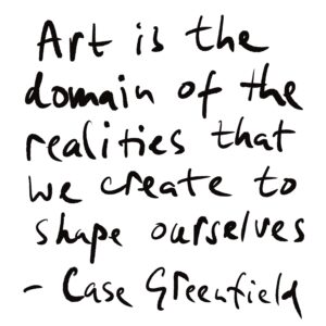 Art is the domain of the realities that we create to shape ourselves - Case Greenfield