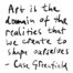Art is the domain of the realities that we create to shape ourselves - Case Greenfield